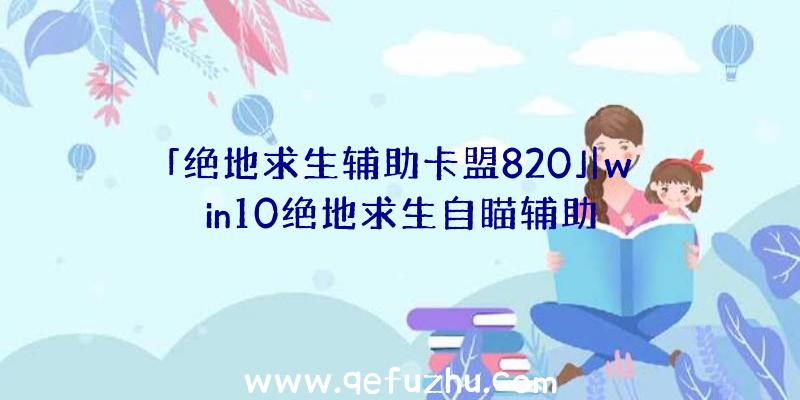 「绝地求生辅助卡盟820」|win10绝地求生自瞄辅助